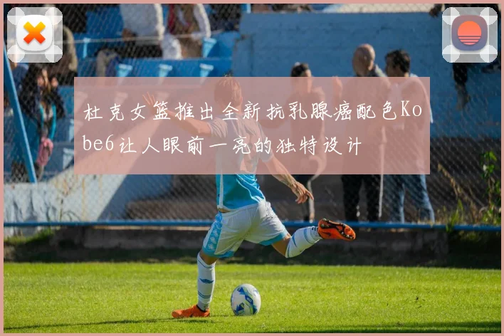 杜克女篮推出全新抗乳腺癌配色Kobe6让人眼前一亮的独特设计