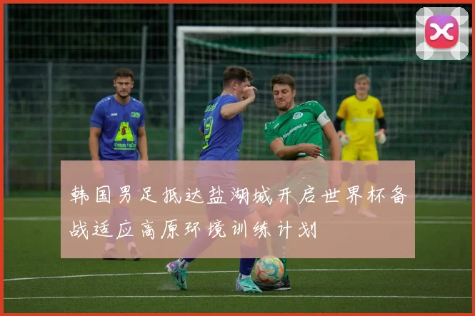 韩国男足抵达盐湖城开启世界杯备战适应高原环境训练计划