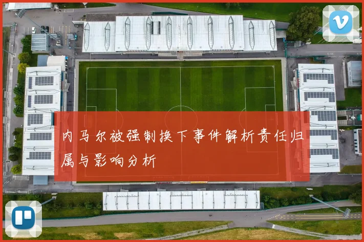 内马尔被强制换下事件解析责任归属与影响分析