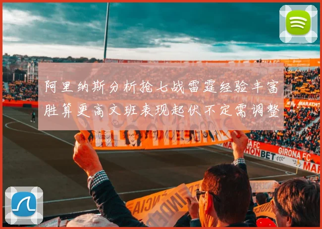 阿里纳斯分析抢七战雷霆经验丰富胜算更高文班表现起伏不定需调整