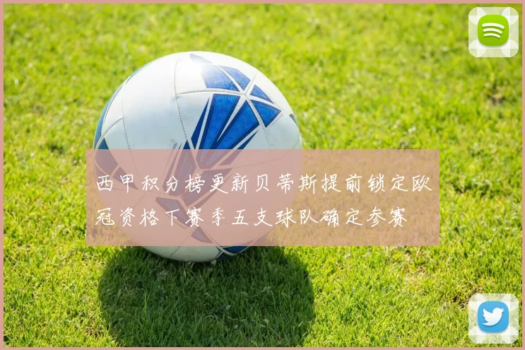 西甲积分榜更新贝蒂斯提前锁定欧冠资格下赛季五支球队确定参赛