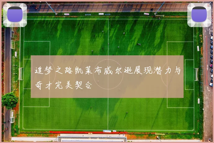 追梦之路凯莱布威尔逊展现潜力与奇才完美契合