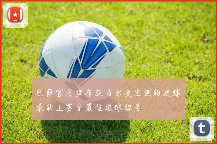 巴萨官方宣布亚马尔凌空侧钩进球荣获上赛季最佳进球称号