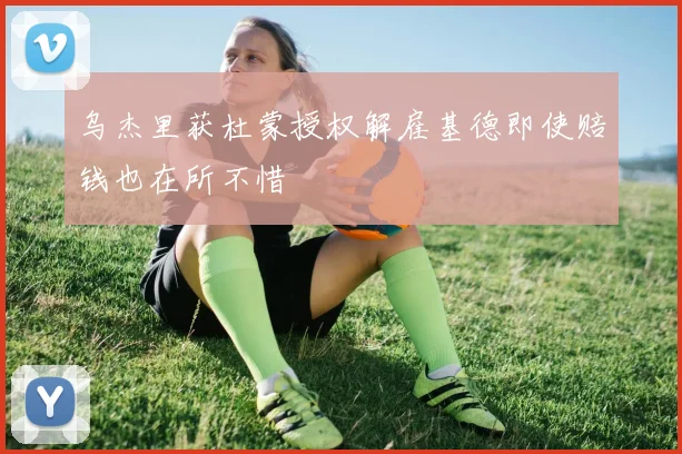 乌杰里获杜蒙授权解雇基德即使赔钱也在所不惜