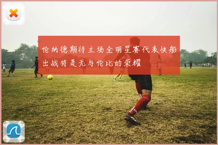 伦纳德期待主场全明星赛代表快船出战将是无与伦比的荣耀